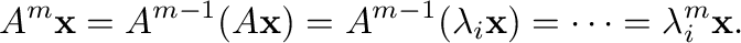 $\displaystyle A^{m}{\mathbf x} = A^{m-1}(A{\mathbf x}) = A^{m-1}(\lambda_{i} {\mathbf x}) = \cdots = \lambda_{i}^{m} {\mathbf x} . $