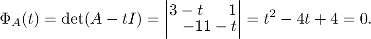$\displaystyle \Phi_{A}(t) = \det(A - t I) = \left\vert\begin{array}{rr}
3 - t& 1\\
-1&1 - t
\end{array}\right\vert = t^2 - 4 t + 4 = 0 . $