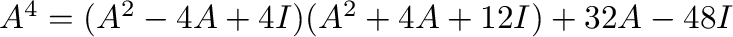 $A^4 = (A^2 - 4A + 4I)(A^2 + 4A + 12I) + 32A - 48I$