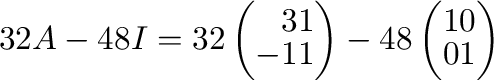 $\displaystyle 32A - 48I = 32\left(\begin{array}{rr}
3&1\\
-1&1
\end{array}\right) -48\left(\begin{array}{rr}
1&0\\
0&1
\end{array}\right)$