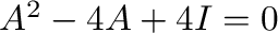 $A^2 - 4A + 4I = 0$