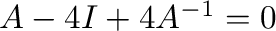 $A - 4I + 4A^{-1} = 0$
