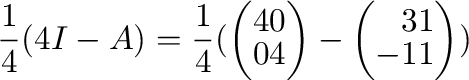$\displaystyle \frac{1}{4}(4I - A) = \frac{1}{4}(\left(\begin{array}{rr}
4&0\\
0&4
\end{array}\right) - \left(\begin{array}{rr}
3&1\\
-1&1
\end{array}\right))$