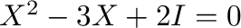 $X^2 - 3X + 2I = 0$