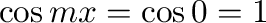 $\cos{mx} = \cos{0} = 1$