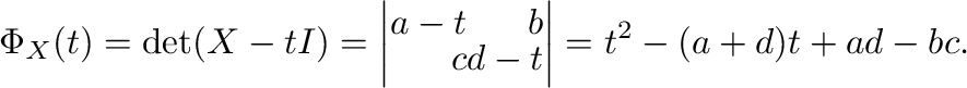 $\displaystyle \Phi_{X}(t) = \det(X - tI) = \left\vert\begin{array}{rr}
a-t&b\\
c&d-t
\end{array}\right\vert = t^2 -(a+d)t + ad -bc .$