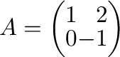 $A = \left(\begin{array}{rr}
1&2\\
0&-1
\end{array}\right)$