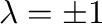 $\lambda = \pm 1$