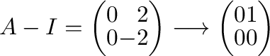 $\displaystyle A - I = \left(\begin{array}{rr}
0&2\\
0&-2
\end{array}\right) \longrightarrow \left(\begin{array}{rr}
0&1\\
0&0
\end{array}\right)$