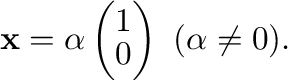 $\displaystyle {\mathbf x} = \alpha \left(\begin{array}{r}
1\\
0
\end{array}\right) \ (\alpha \neq 0) . $