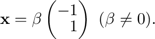 $\displaystyle {\mathbf x} = \beta \left(\begin{array}{r}
-1\\
1
\end{array}\right) \ (\beta \neq 0) . $