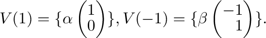 $\displaystyle V(1) = \{\alpha \left(\begin{array}{r}
1\\
0
\end{array}\right ) \}, V(-1) = \{\beta \left(\begin{array}{r}
-1\\
1
\end{array}\right ) \} . $