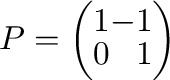 $P = \left(\begin{array}{rr}
1&-1\\
0&1
\end{array}\right)$