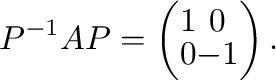 $\displaystyle P^{-1}AP = \left(\begin{array}{cc}
1&0\\
0&-1
\end{array}\right) . $