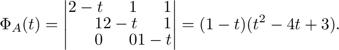 $\displaystyle \Phi_{A}(t) = \left\vert\begin{array}{rrr}
2 - t&1&1\\
1&2-t&1\\
0&0&1-t
\end{array}\right\vert = (1-t)(t^2 -4t+3) . $