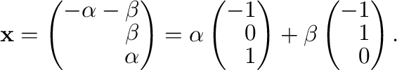 $\displaystyle {\mathbf x} = \left(\begin{array}{r}
-\alpha - \beta\\
\beta\\
...
...{array}\right) + \beta\left(\begin{array}{r}
-1\\
1\\
0
\end{array}\right) . $