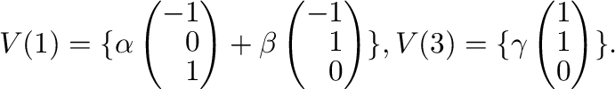 $\displaystyle V(1) = \{\alpha \left(\begin{array}{r}
-1\\
0\\
1
\end{array}\r...
...}, V(3) = \{\gamma \left(\begin{array}{r}
1\\
1\\
0
\end{array}\right ) \} . $
