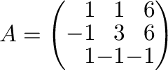 $A = \left(\begin{array}{rrr}
1&1&6\\
-1&3&6\\
1&-1&-1
\end{array}\right)$