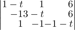 $\displaystyle \left\vert\begin{array}{rrr}
1 - t&1&6\\
-1&3-t&6\\
1&-1&-1-t
\end{array}\right\vert$