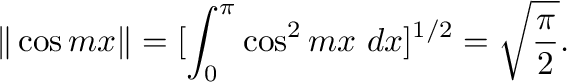 $\displaystyle \Vert\cos{mx}\Vert = [ \int_{0}^{\pi}\cos^2{mx}\ dx]^{1/2} = \sqrt{\frac{\pi}{2}}. $