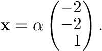 $\displaystyle {\mathbf x} = \alpha\left(\begin{array}{r}
-2\\
-2\\
1
\end{array}\right) . $
