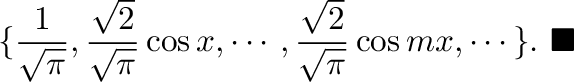 $\displaystyle \{\frac{1}{\sqrt{\pi}}, \frac{\sqrt{2}}{\sqrt{\pi}}\cos{x}, \cdots , \frac{\sqrt{2}}{\sqrt{\pi}}\cos{mx},\cdots \}.
\ensuremath{\ \blacksquare}
$