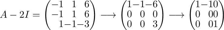 $\displaystyle A - 2I = \left(\begin{array}{rrr}
-1&1&6\\
-1&1&6\\
1&-1&-3
\en...
...rightarrow \left(\begin{array}{rrr}
1&-1&0\\
0&0&0\\
0&0&1
\end{array}\right)$