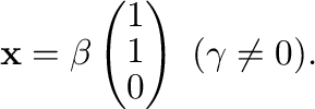 $\displaystyle {\mathbf x} = \beta \left(\begin{array}{r}
1\\
1\\
0
\end{array}\right) \ (\gamma \neq 0) . $