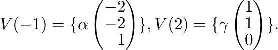 $\displaystyle V(-1) = \{\alpha \left(\begin{array}{r}
-2\\
-2\\
1
\end{array}...
...}, V(2) = \{\gamma \left(\begin{array}{r}
1\\
1\\
0
\end{array}\right ) \} . $