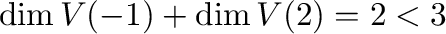 $\displaystyle \dim V(-1) + \dim V(2) = 2 < 3 $