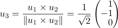 $\displaystyle {\bf u}_{3} = \frac{{\bf u}_{1} \times {\bf u}_{2}}{\Vert{\bf u}_...
...rt} = \frac{1}{\sqrt{2}}\left(\begin{array}{r}
1\\
-1\\
0
\end{array}\right) $