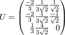 $U = \left(\begin{array}{rrr}
\frac{-2}{3}&\frac{1}{3\sqrt{2}}&\frac{1}{\sqrt{2}...
...2}}&\frac{-1}{\sqrt{2}}\\
\frac{1}{3}&\frac{4}{3\sqrt{2}}&0
\end{array}\right)$