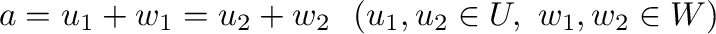 $\displaystyle {\bf a} = u_{1} + w_{1} = u_{2} + w_{2} \ \ (u_{1},u_{2} \in U, \ w_{1},w_{2} \in W) $