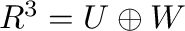 $R^3 = U \oplus W$
