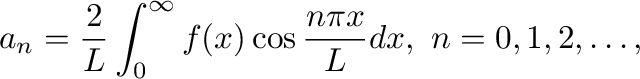 $\displaystyle a_{n} = \frac{2}{L}\int_{0}^{\infty}f(x)\cos{\frac{n\pi x}{L}}dx, \ n = 0,1,2,\ldots,$