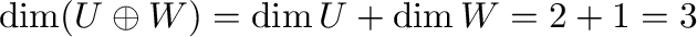 $\displaystyle \dim (U \oplus W) = \dim U + \dim W = 2 + 1 = 3 $