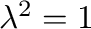 $\lambda^{2} = 1$