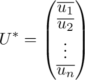 $\displaystyle U^{*} = \left(\begin{array}{c}
\overline{{\bf u}_{1}} \\
\overline{{\bf u}_{2}}\\
\vdots\\
\overline{{\bf u}_{n}}
\end{array}\right)$
