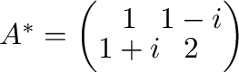 $A^{*} = \left(\begin{array}{cc}
1&1-i\\
1+i&2
\end{array}\right)$