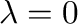 $\lambda = 0$