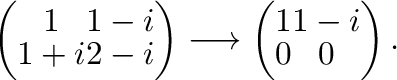 $\displaystyle \left(\begin{array}{cc}
1&1-i\\
1+i&2-i
\end{array}\right) \longrightarrow \left(\begin{array}{cc}
1&1-i\\
0&0
\end{array}\right) . $