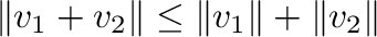 $\displaystyle \Vert{\bf v}_{1} + {\bf v}_{2}\Vert \leq \Vert{\bf v}_{1} \Vert + \Vert {\bf v}_{2}\Vert $