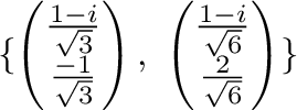 $\displaystyle \{\left(\begin{array}{c}
\frac{1-i}{\sqrt{3}}\\
\frac{-1}{\sqrt{...
...gin{array}{c}
\frac{1-i}{\sqrt{6}}\\
\frac{2}{\sqrt{6}}
\end{array}\right) \} $