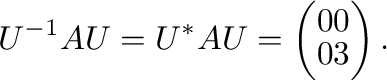 $\displaystyle U^{-1}AU = U^{*}AU = \left(\begin{array}{cc}
0&0\\
0&3
\end{array}\right). $