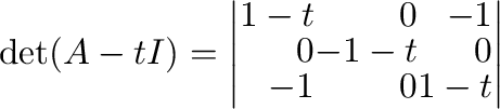 $\displaystyle \det(A - tI) = \left\vert\begin{array}{rrr}
1-t&0&-1\\
0&-1-t&0\\
-1&0&1-t
\end{array}\right\vert$