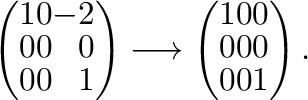 $\displaystyle \left(\begin{array}{rrr}
1&0&-2\\
0&0&0\\
0&0&1
\end{array}\rig...
...ightarrow \left(\begin{array}{rrr}
1&0&0\\
0&0&0\\
0&0&1
\end{array}\right) .$
