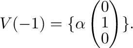 $\displaystyle V(-1) = \{\alpha\left(\begin{array}{c}
0\\
1\\
0
\end{array}\right) \}.$