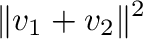 $\displaystyle \Vert{\bf v}_{1} + {\bf v}_{2}\Vert^{2}$