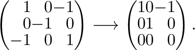 $\displaystyle \left(\begin{array}{rrr}
1&0&-1\\
0&-1&0\\
-1&0&1
\end{array}\r...
...htarrow \left(\begin{array}{rrr}
1&0&-1\\
0&1&0\\
0&0&0
\end{array}\right) . $