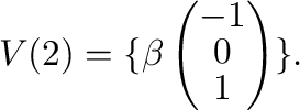 $\displaystyle V(2) = \{\beta\left(\begin{array}{c}
-1\\
0\\
1
\end{array}\right) \}. $